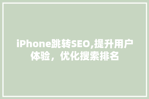 iPhone跳转SEO,提升用户体验，优化搜索排名