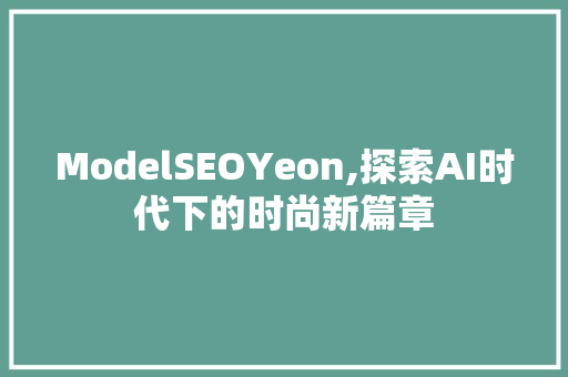 ModelSEOYeon,探索AI时代下的时尚新篇章
