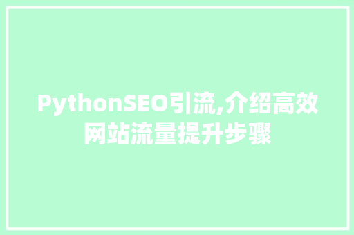 PythonSEO引流,介绍高效网站流量提升步骤