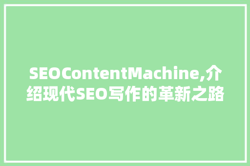 SEOContentMachine,介绍现代SEO写作的革新之路