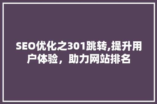 SEO优化之301跳转,提升用户体验，助力网站排名