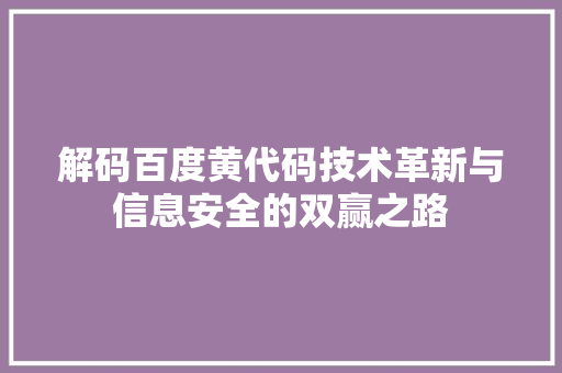 解码百度黄代码技术革新与信息安全的双赢之路
