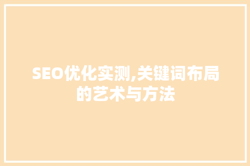 SEO优化实测,关键词布局的艺术与方法