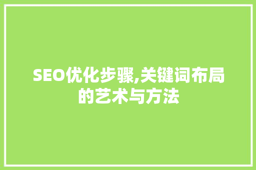 SEO优化步骤,关键词布局的艺术与方法