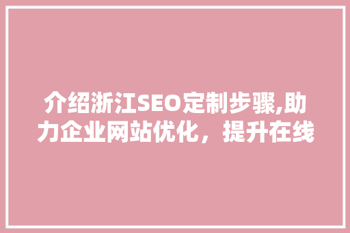 介绍浙江SEO定制步骤,助力企业网站优化，提升在线竞争力