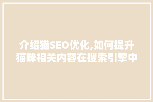 介绍猫SEO优化,如何提升猫咪相关内容在搜索引擎中的排名