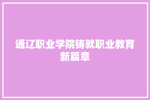 通辽职业学院铸就职业教育新篇章
