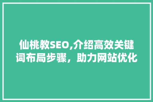仙桃教SEO,介绍高效关键词布局步骤，助力网站优化