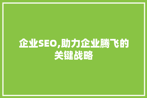 企业SEO,助力企业腾飞的关键战略