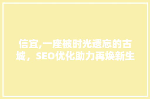信宜,一座被时光遗忘的古城，SEO优化助力再焕新生