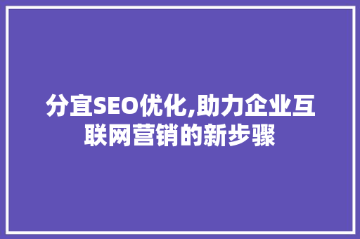 分宜SEO优化,助力企业互联网营销的新步骤
