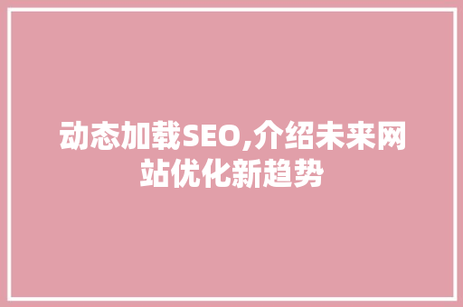 动态加载SEO,介绍未来网站优化新趋势