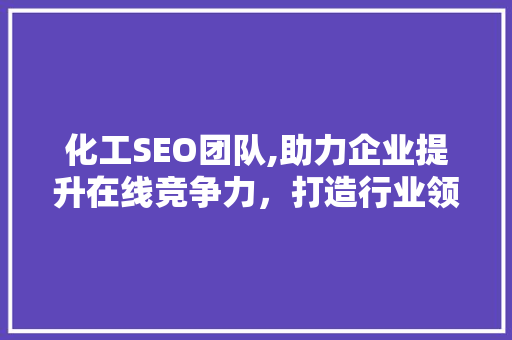 化工SEO团队,助力企业提升在线竞争力，打造行业领先品牌