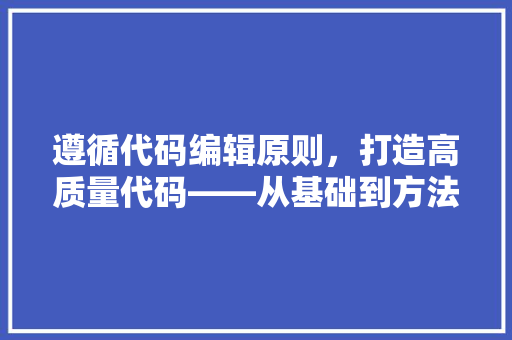 遵循代码编辑原则，打造高质量代码——从基础到方法