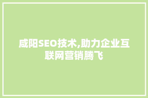 咸阳SEO技术,助力企业互联网营销腾飞