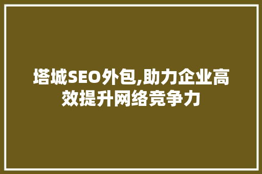 塔城SEO外包,助力企业高效提升网络竞争力
