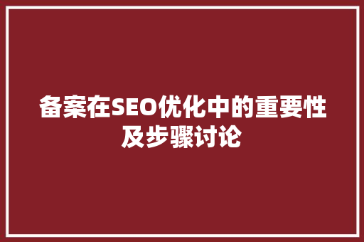备案在SEO优化中的重要性及步骤讨论