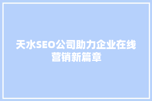 天水SEO公司助力企业在线营销新篇章