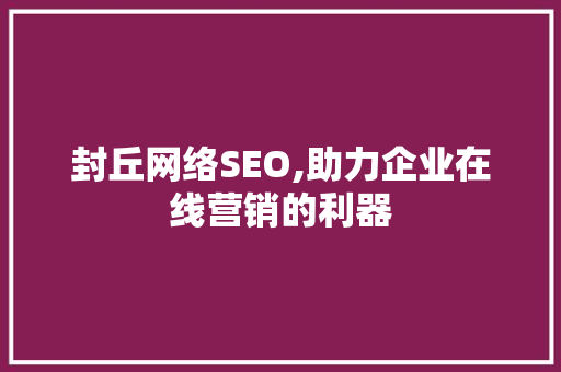 封丘网络SEO,助力企业在线营销的利器