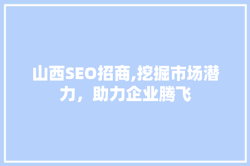 山西SEO招商,挖掘市场潜力，助力企业腾飞