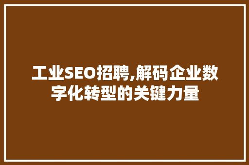 工业SEO招聘,解码企业数字化转型的关键力量