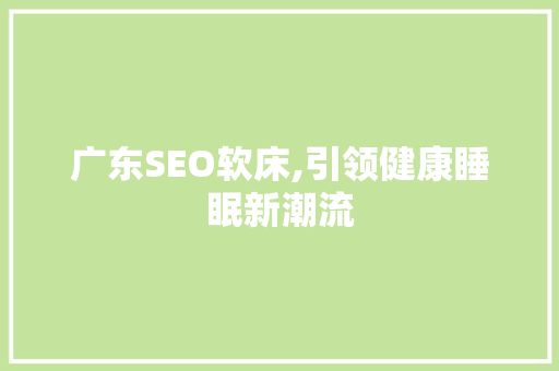 广东SEO软床,引领健康睡眠新潮流
