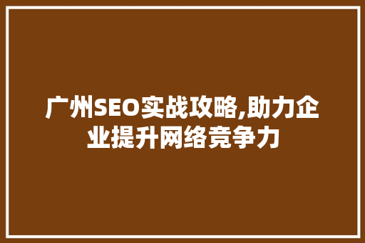 广州SEO实战攻略,助力企业提升网络竞争力