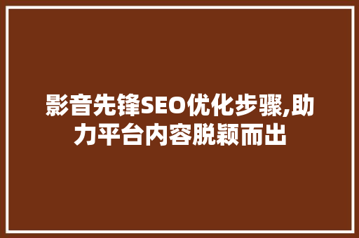 影音先锋SEO优化步骤,助力平台内容脱颖而出