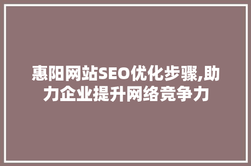 惠阳网站SEO优化步骤,助力企业提升网络竞争力