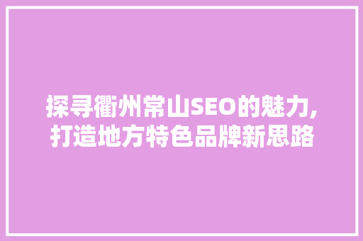 探寻衢州常山SEO的魅力,打造地方特色品牌新思路