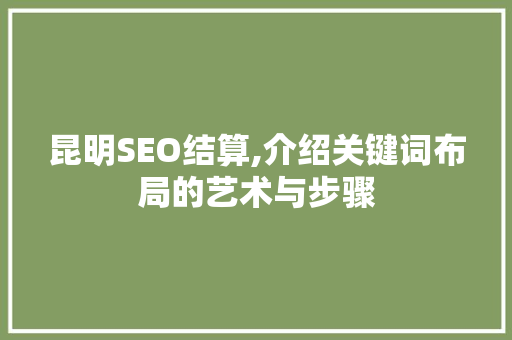 昆明SEO结算,介绍关键词布局的艺术与步骤