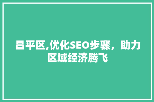 昌平区,优化SEO步骤，助力区域经济腾飞