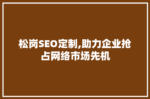 松岗SEO定制,助力企业抢占网络市场先机