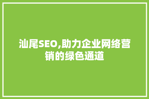 汕尾SEO,助力企业网络营销的绿色通道