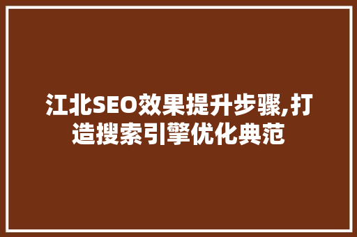 江北SEO效果提升步骤,打造搜索引擎优化典范