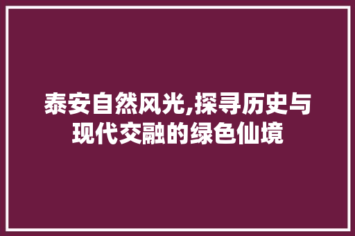 泰安自然风光,探寻历史与现代交融的绿色仙境