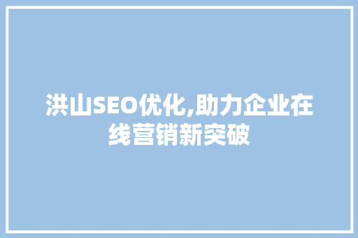 洪山SEO优化,助力企业在线营销新突破