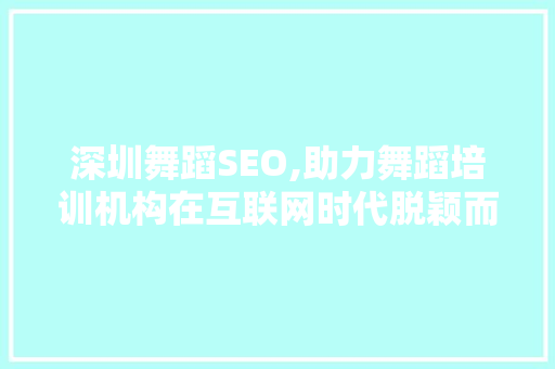 深圳舞蹈SEO,助力舞蹈培训机构在互联网时代脱颖而出