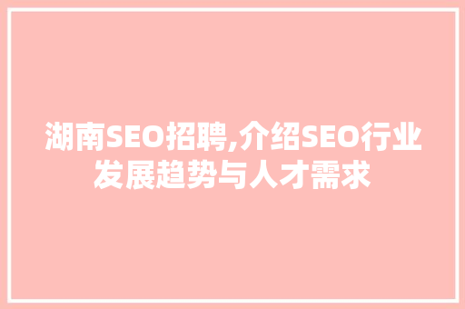 湖南SEO招聘,介绍SEO行业发展趋势与人才需求