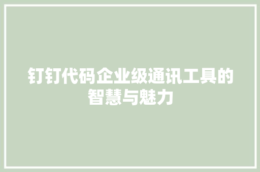钉钉代码企业级通讯工具的智慧与魅力