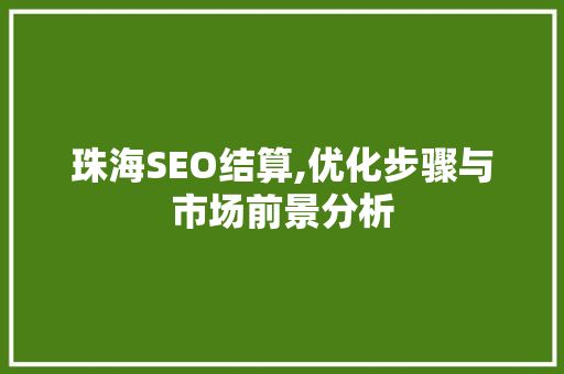 珠海SEO结算,优化步骤与市场前景分析
