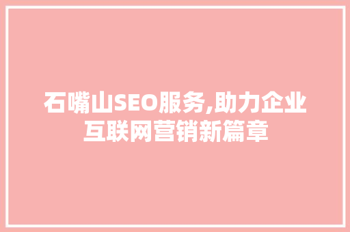 石嘴山SEO服务,助力企业互联网营销新篇章