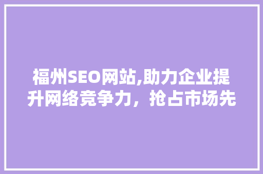 福州SEO网站,助力企业提升网络竞争力，抢占市场先机