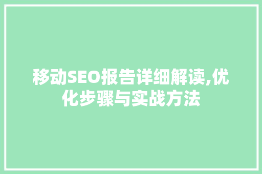 移动SEO报告详细解读,优化步骤与实战方法