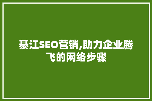 綦江SEO营销,助力企业腾飞的网络步骤