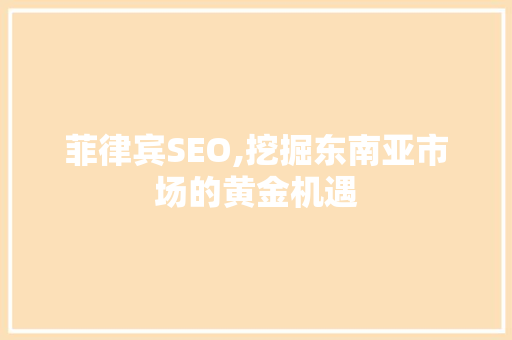 菲律宾SEO,挖掘东南亚市场的黄金机遇