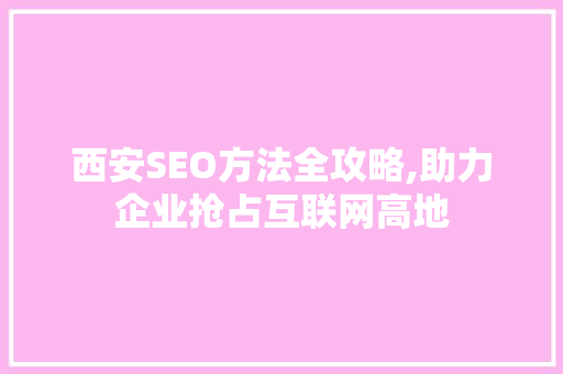 西安SEO方法全攻略,助力企业抢占互联网高地