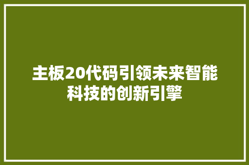 主板20代码引领未来智能科技的创新引擎