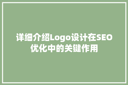 详细介绍Logo设计在SEO优化中的关键作用