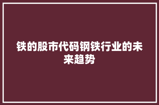 铁的股市代码钢铁行业的未来趋势